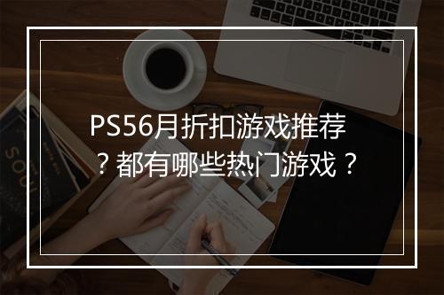 PS56月折扣游戏推荐?都有哪些热门游戏?