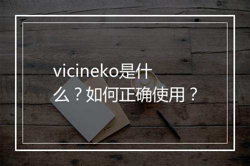 vicineko是什么?如何正确使用?