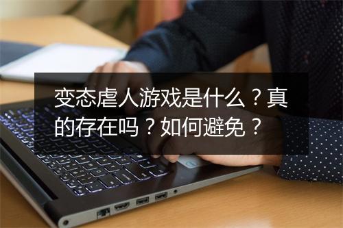 变态虐人游戏是什么？真的存在吗？如何避免？