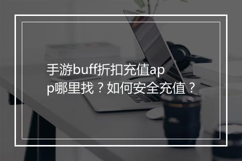 手游buff折扣充值app哪里找？如何安全充值？