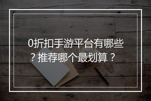 0折扣手游平台有哪些？推荐哪个最划算？