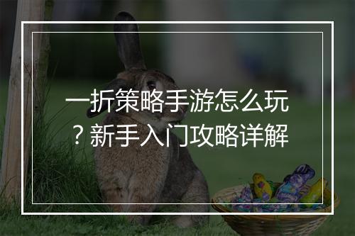 一折策略手游怎么玩？新手入门攻略详解