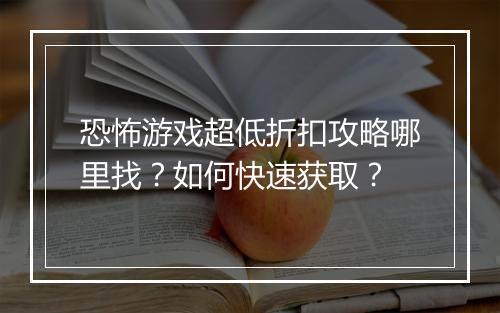 恐怖游戏超低折扣攻略哪里找?如何快速获取?