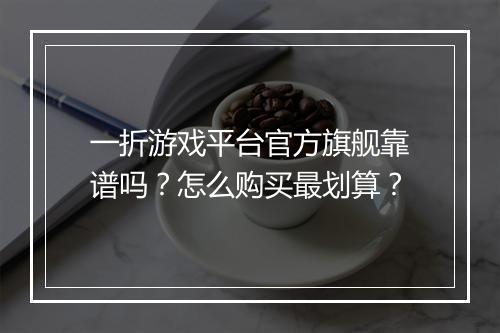 一折游戏平台官方旗舰靠谱吗?怎么购买最划算?