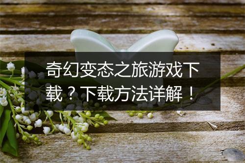 奇幻变态之旅游戏下载?下载方法详解!