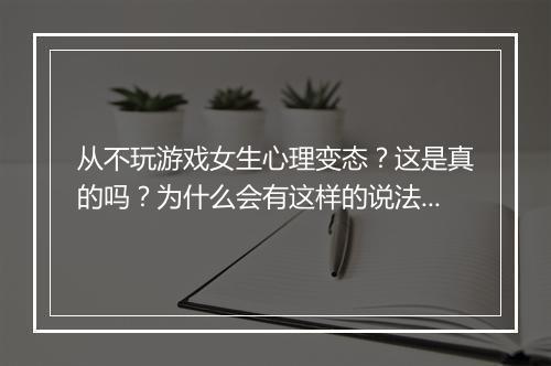 从不玩游戏女生心理变态？这是真的吗？为什么会有这样的说法？