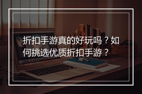折扣手游真的好玩吗？如何挑选优质折扣手游？