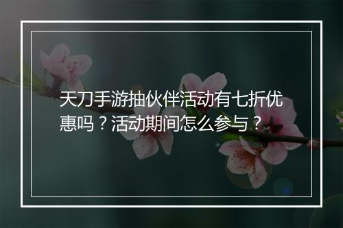 天刀手游抽伙伴活动有七折优惠吗？活动期间怎么参与？