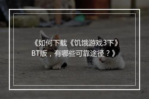 《如何下载《饥饿游戏3下》BT版，有哪些可靠途径？》
