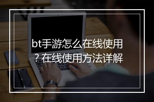 bt手游怎么在线使用？在线使用方法详解