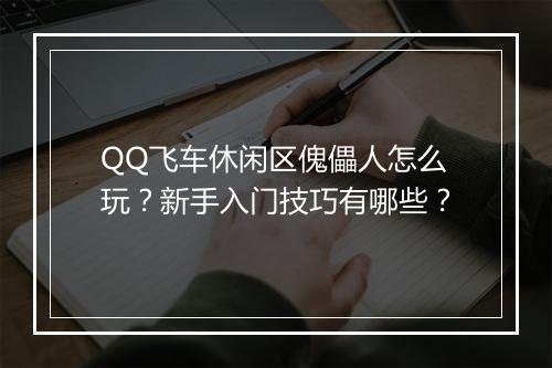 QQ飞车休闲区傀儡人怎么玩？新手入门技巧有哪些？