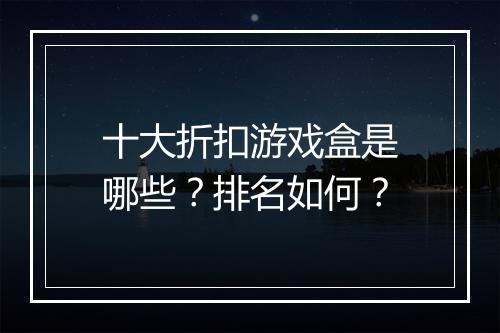 十大折扣游戏盒是哪些?排名如何?