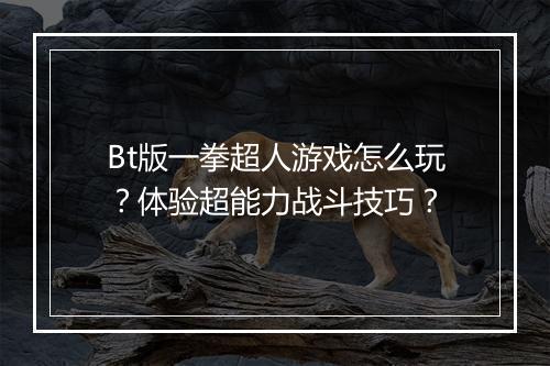 Bt版一拳超人游戏怎么玩?体验超能力战斗技巧?