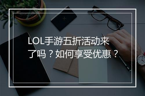 LOL手游五折活动来了吗？如何享受优惠？