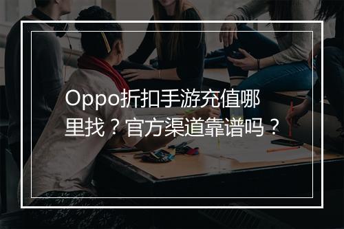 Oppo折扣手游充值哪里找?官方渠道靠谱吗?