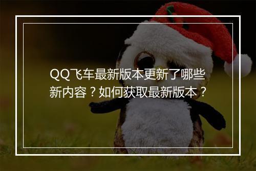 QQ飞车最新版本更新了哪些新内容？如何获取最新版本？