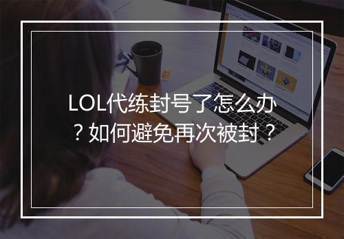 LOL代练封号了怎么办?如何避免再次被封?