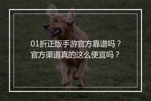 01折正版手游官方靠谱吗?官方渠道真的这么便宜吗?