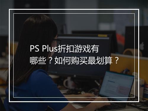 PS Plus折扣游戏有哪些？如何购买最划算？