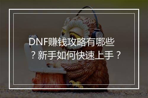 DNF赚钱攻略有哪些？新手如何快速上手？