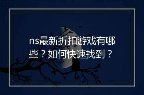 ns最新折扣游戏有哪些？如何快速找到？