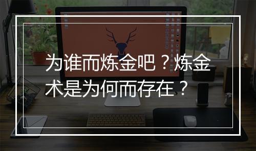 为谁而炼金吧？炼金术是为何而存在？