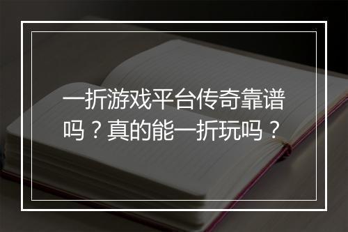一折游戏平台传奇靠谱吗？真的能一折玩吗？
