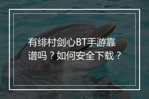 有绯村剑心BT手游靠谱吗?如何安全下载?