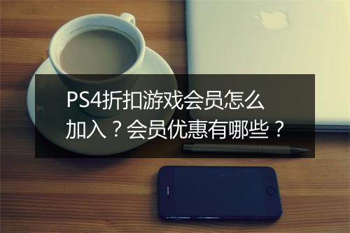 PS4折扣游戏会员怎么加入?会员优惠有哪些?