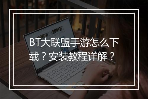 BT大联盟手游怎么下载?安装教程详解?