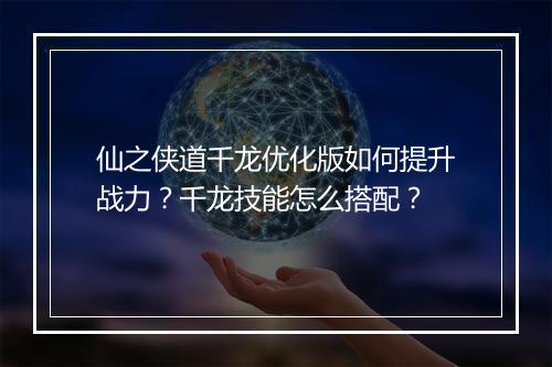 仙之侠道千龙优化版如何提升战力？千龙技能怎么搭配？