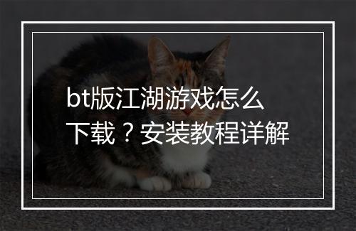 bt版江湖游戏怎么下载？安装教程详解