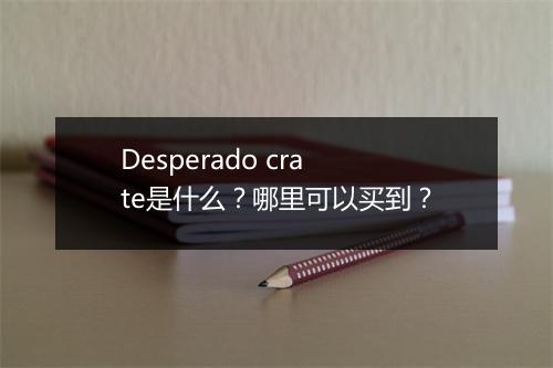 Desperado crate是什么？哪里可以买到？