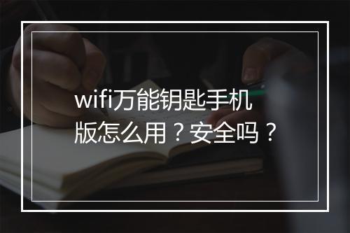 wifi万能钥匙手机版怎么用？安全吗？