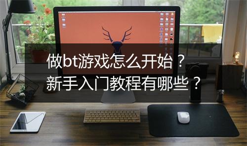 做bt游戏怎么开始?新手入门教程有哪些?