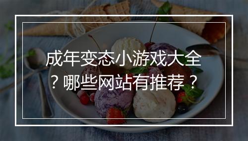 成年变态小游戏大全？哪些网站有推荐？