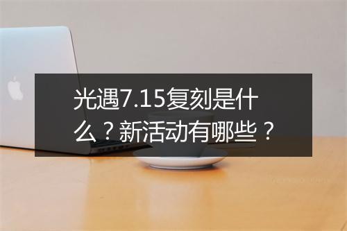 光遇7.15复刻是什么?新活动有哪些?