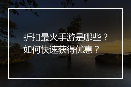 折扣最火手游是哪些？如何快速获得优惠？