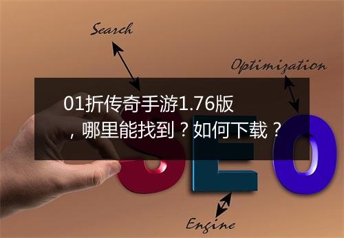 01折传奇手游1.76版,哪里能找到?如何下载?