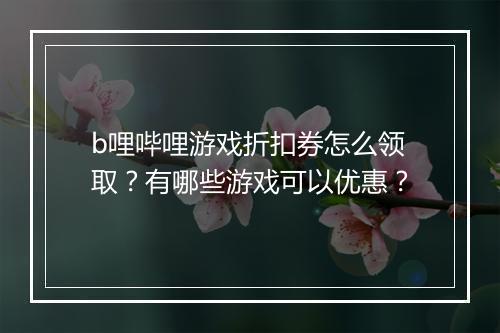 b哩哔哩游戏折扣券怎么领取？有哪些游戏可以优惠？