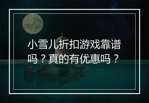 小雪儿折扣游戏靠谱吗？真的有优惠吗？