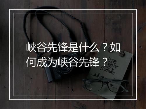 峡谷先锋是什么？如何成为峡谷先锋？