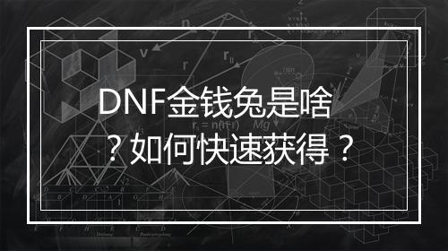 DNF金钱兔是啥?如何快速获得?