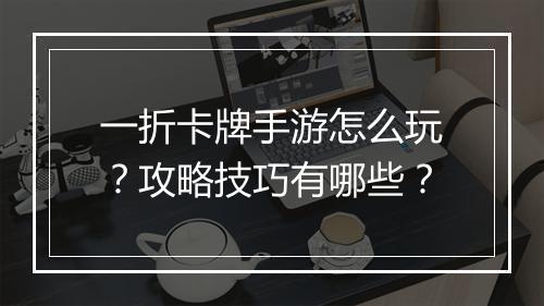 一折卡牌手游怎么玩？攻略技巧有哪些？