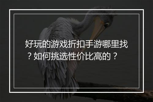 好玩的游戏折扣手游哪里找？如何挑选性价比高的？