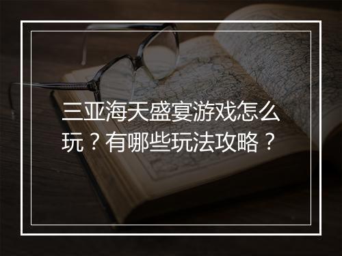 三亚海天盛宴游戏怎么玩？有哪些玩法攻略？