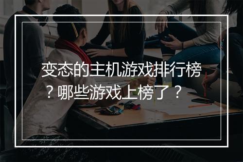 变态的主机游戏排行榜？哪些游戏上榜了？