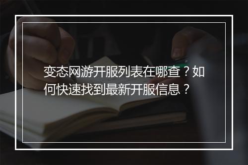 变态网游开服列表在哪查？如何快速找到最新开服信息？