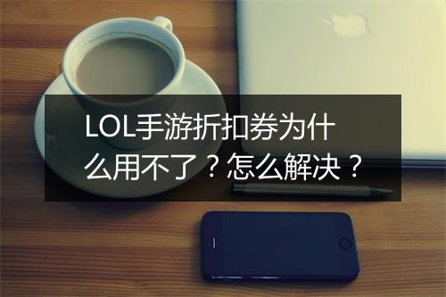 LOL手游折扣券为什么用不了？怎么解决？