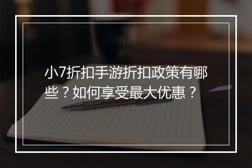 小7折扣手游折扣政策有哪些?如何享受最大优惠?